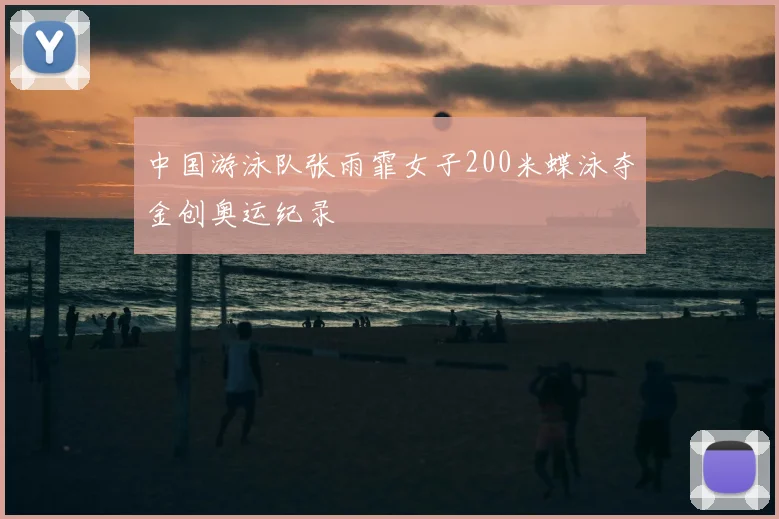 中国游泳队张雨霏女子200米蝶泳夺金创奥运纪录