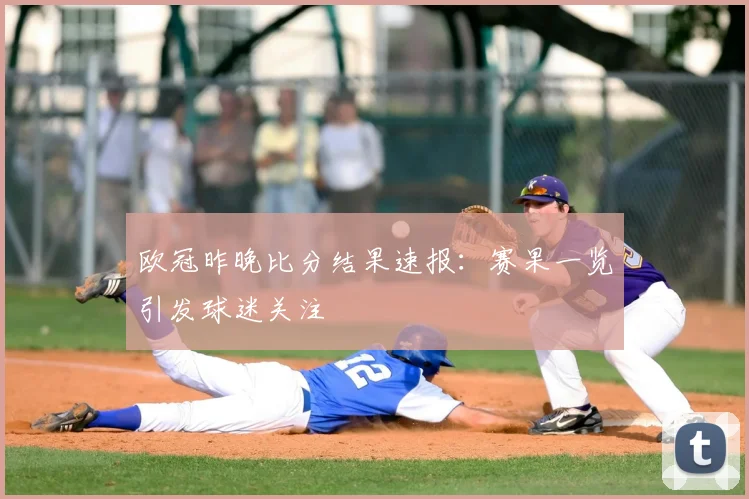 欧冠昨晚比分结果速报:赛果一览引发球迷关注