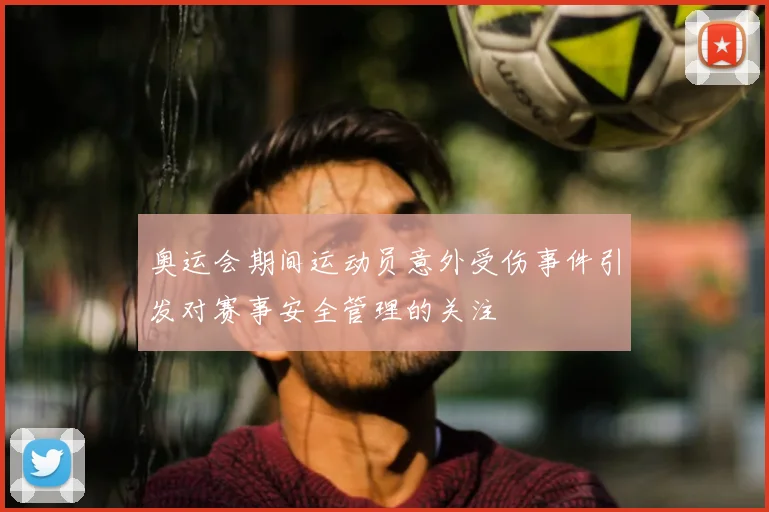 奥运会期间运动员意外受伤事件引发对赛事安全管理的关注