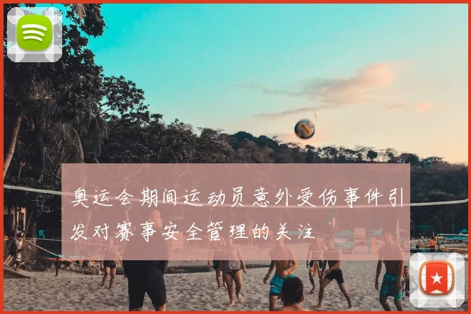 奥运会期间运动员意外受伤事件引发对赛事安全管理的关注