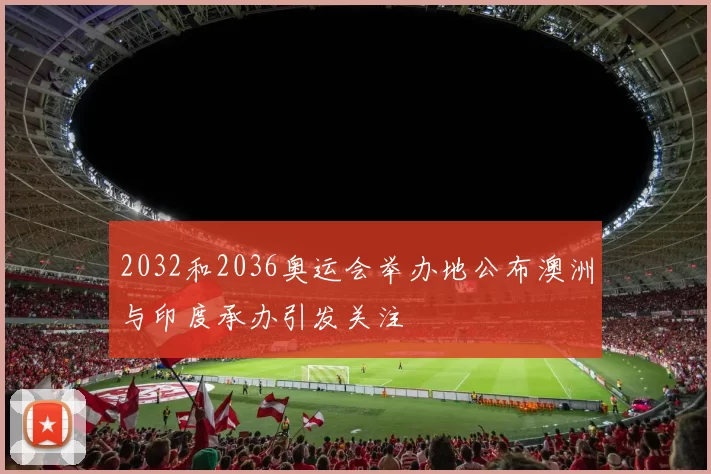 2032和2036奥运会举办地公布澳洲与印度承办引发关注