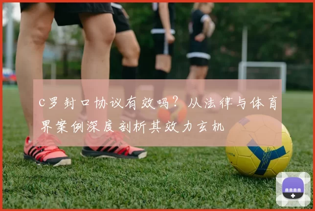 c罗封口协议有效吗？从法律与体育界案例深度剖析其效力玄机