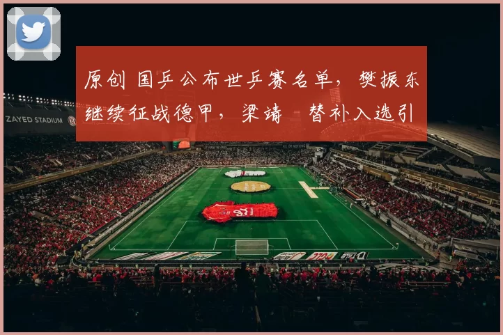 原创 国乒公布世乒赛名单，樊振东继续征战德甲，梁靖崑替补入选引争议