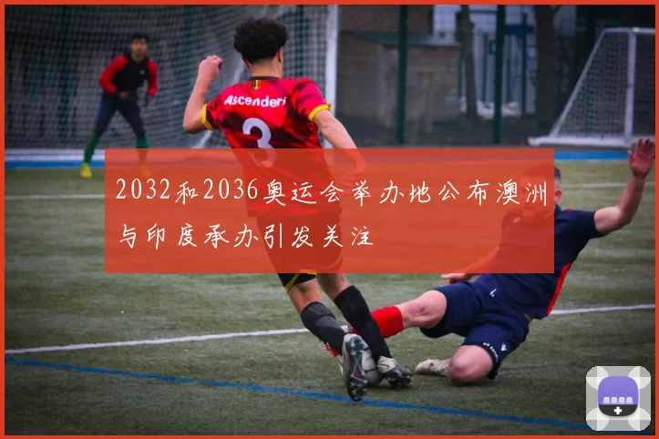 2032和2036奥运会举办地公布澳洲与印度承办引发关注