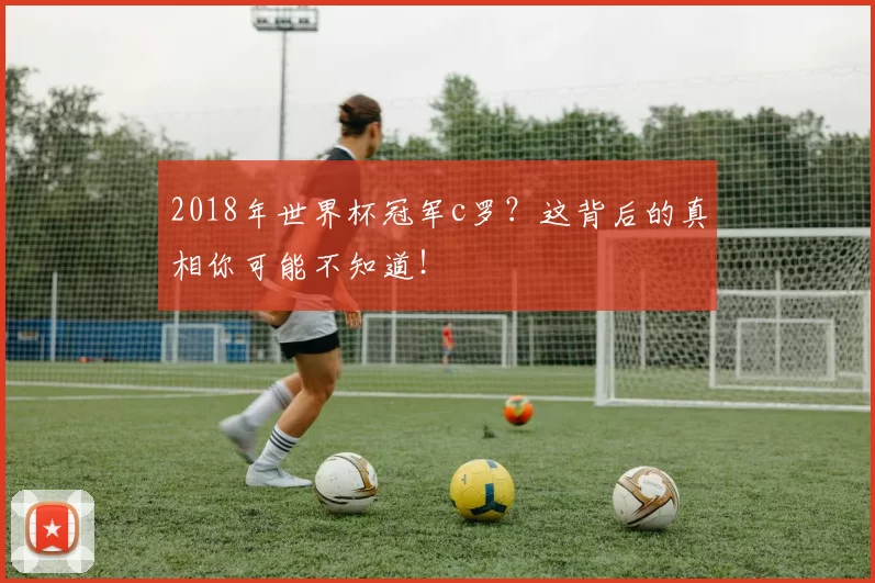 2018年世界杯冠军c罗？这背后的真相你可能不知道！