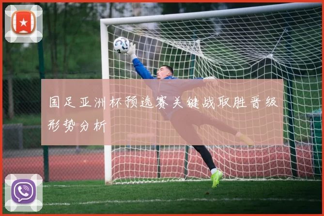 国足亚洲杯预选赛关键战取胜晋级形势分析